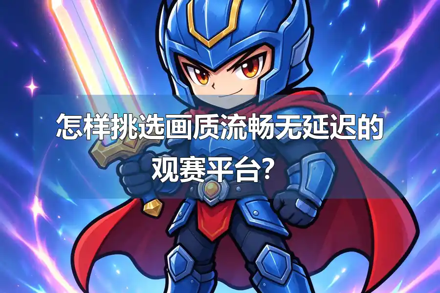 怎样挑选画质流畅无延迟的观赛平台？
