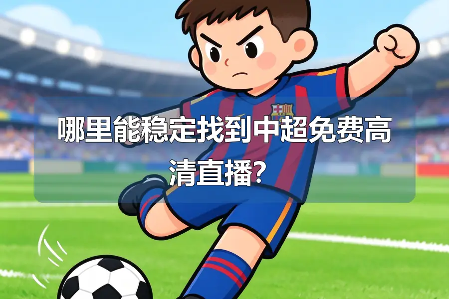 哪里能稳定找到中超免费高清直播？